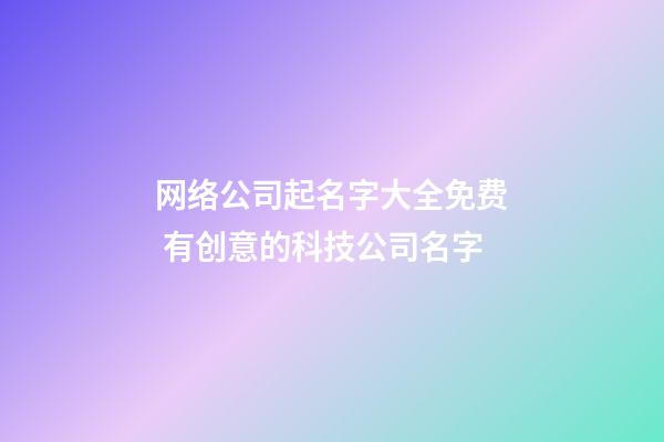 网络公司起名字大全免费 有创意的科技公司名字